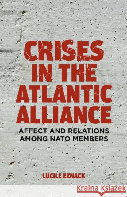 Crises in the Atlantic Alliance: Affect and Relations Among NATO Members Eznack, L. 9781349450114 Palgrave MacMillan