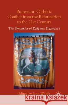 Protestant-Catholic Conflict from the Reformation to the 21st Century: The Dynamics of Religious Difference Wolffe, John 9781349450237