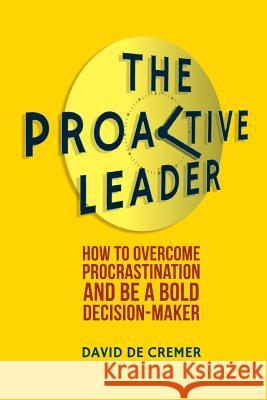 The Proactive Leader: How to Overcome Procrastination and Be a Bold Decision-Maker de Cremer, David 9781349450480
