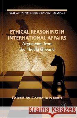 Ethical Reasoning in International Affairs: Arguments from the Middle Ground Navari, C. 9781349450664 Palgrave Macmillan