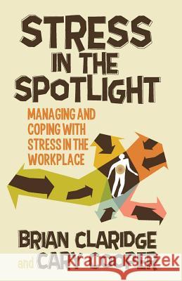 Stress in the Spotlight: Managing and Coping with Stress in the Workplace Claridge, B. 9781349450886 Palgrave Macmillan