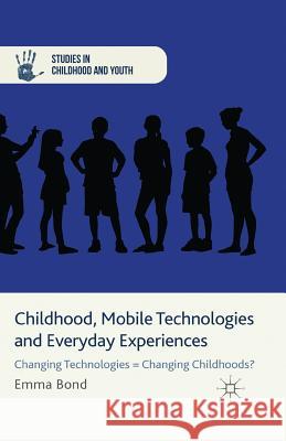 Childhood, Mobile Technologies and Everyday Experiences: Changing Technologies = Changing Childhoods? Bond, E. 9781349450947 Palgrave Macmillan