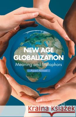 New Age Globalization: Meaning and Metaphors Aqueil Ahmad A. Ahmad 9781349451159 Palgrave MacMillan