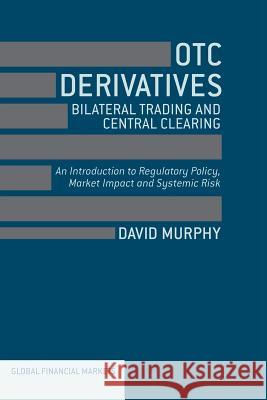 OTC Derivatives: Bilateral Trading & Central Clearing: An Introduction to Regulatory Policy, Market Impact and Systemic Risk Murphy, David 9781349451371 Palgrave Macmillan
