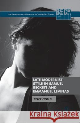 Late Modernist Style in Samuel Beckett and Emmanuel Levinas Peter Fifield P. Fifield 9781349451456 Palgrave MacMillan