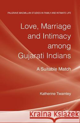 Love, Marriage and Intimacy Among Gujarati Indians: A Suitable Match Twamley, Katherine 9781349451487 Palgrave Macmillan