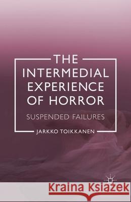 The Intermedial Experience of Horror: Suspended Failures Toikkanen, J. 9781349452606 Palgrave Macmillan