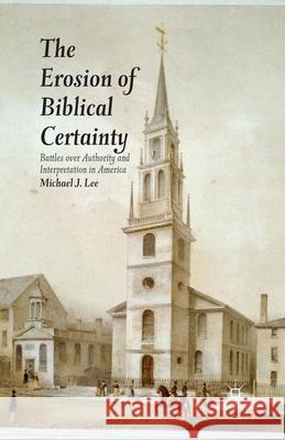 The Erosion of Biblical Certainty: Battles Over Authority and Interpretation in America Michael J. Lee M. Lee 9781349452880 Palgrave MacMillan