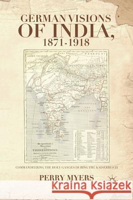 German Visions of India, 1871-1918: Commandeering the Holy Ganges During the Kaiserreich Myers, P. 9781349452903 Palgrave MacMillan