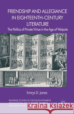 Friendship and Allegiance in Eighteenth-Century Literature: The Politics of Private Virtue in the Age of Walpole Jones, Emrys 9781349453122 Palgrave Macmillan