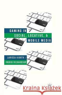 Gaming in Social, Locative and Mobile Media L. Hjorth I. Richardson  9781349453535 Palgrave Macmillan