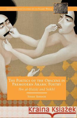 The Poetics of the Obscene in Premodern Arabic Poetry: Ibn Al-?Ajj?j and Sukhf Antoon, S. 9781349453610 Palgrave MacMillan