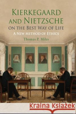 Kierkegaard and Nietzsche on the Best Way of Life: A New Method of Ethics Miles, Thomas P. 9781349453757 Palgrave Macmillan