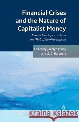 Financial Crises and the Nature of Capitalist Money: Mutual Developments from the Work of Geoffrey Ingham Pixley, Jocelyn 9781349454006 Palgrave Macmillan