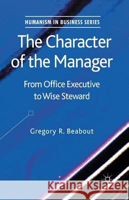 The Character of the Manager: From Office Executive to Wise Steward Beabout, G. 9781349454365 Palgrave Macmillan