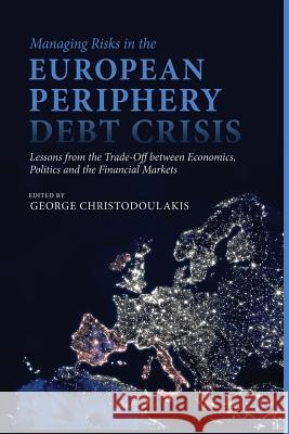 Managing Risks in the European Periphery Debt Crisis: Lessons from the Trade-Off Between Economics, Politics and the Financial Markets Christodoulakis, G. 9781349454631