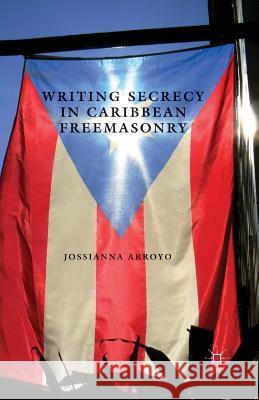 Writing Secrecy in Caribbean Freemasonry Jossianna Arroyo 9781349454747 Palgrave MacMillan