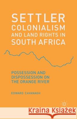 Settler Colonialism and Land Rights in South Africa: Possession and Dispossession on the Orange River Cavanagh, E. 9781349454907 Palgrave Macmillan