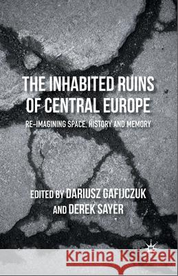 The Inhabited Ruins of Central Europe: Re-Imagining Space, History, and Memory Gafijczuk, D. 9781349454945 Palgrave Macmillan