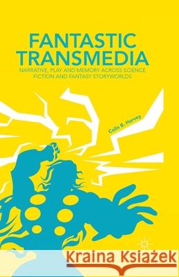 Fantastic Transmedia: Narrative, Play and Memory Across Science Fiction and Fantasy Storyworlds Harvey, C. 9781349455003 Palgrave Macmillan