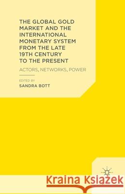 The Global Gold Market and the International Monetary System from the Late 19th Century to the Present: Actors, Networks, Power Bott, S. 9781349455195 Palgrave Macmillan