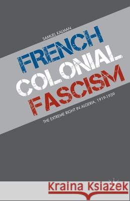 French Colonial Fascism: The Extreme Right in Algeria, 1919-1939 Samuel Kalman S. Kalman 9781349455416 Palgrave MacMillan