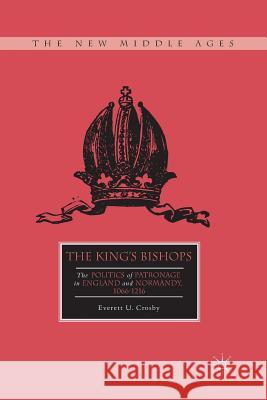 The King's Bishops: The Politics of Patronage in England and Normandy, 1066-1216 Crosby, E. 9781349455669 Palgrave MacMillan