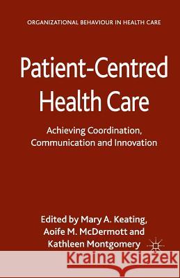 Patient-Centred Health Care: Achieving Co-Ordination, Communication and Innovation Keating, M. 9781349456222 Palgrave Macmillan