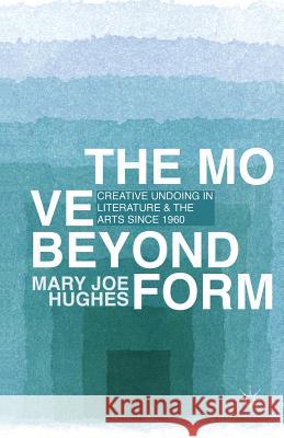 The Move Beyond Form: Creative Undoing in Literature and the Arts Since 1960. Mary Joe Hughes Hughes, M. 9781349456567 Palgrave MacMillan