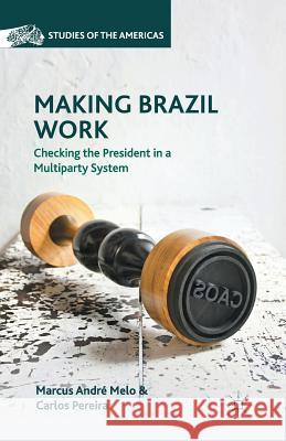 Making Brazil Work: Checking the President in a Multiparty System Melo, M. 9781349456741 Palgrave MacMillan