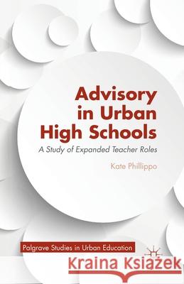 Advisory in Urban High Schools: A Study of Expanded Teacher Roles Kate Phillippo K. Phillippo 9781349456895