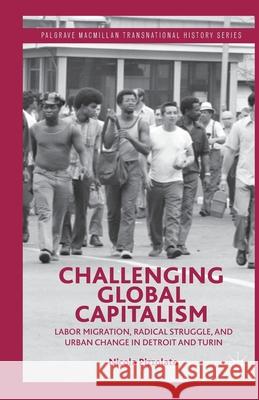 Challenging Global Capitalism: Labor Migration, Radical Struggle, and Urban Change in Detroit and Turin Nicola Pizzolato N. Pizzolato 9781349457052 Palgrave MacMillan