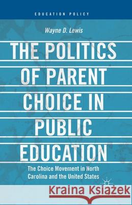 The Politics of Parent Choice in Public Education: The Choice Movement in North Carolina and the United States Wayne D. Lewis W. Lewis 9781349457144 Palgrave MacMillan