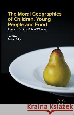 The Moral Geographies of Children, Young People and Food: Beyond Jamie's School Dinners Pike, J. 9781349457243 Palgrave Macmillan