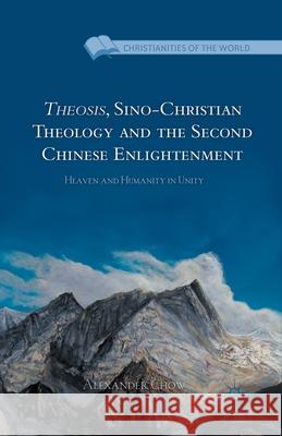 Theosis, Sino-Christian Theology and the Second Chinese Enlightenment: Heaven and Humanity in Unity Alexander Chow A. Chow 9781349457342 Palgrave MacMillan