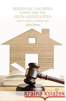 Residential Children's Homes and the Youth Justice System: Identity, Power and Perceptions Shaw, Julie 9781349457380 Palgrave Macmillan