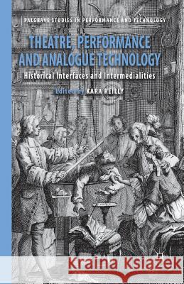 Theatre, Performance and Analogue Technology: Historical Interfaces and Intermedialities Reilly, Kara 9781349457427 Palgrave Macmillan