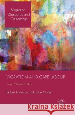 Migration and Care Labour: Theory, Policy and Politics Anderson, B. 9781349457441 Palgrave Macmillan