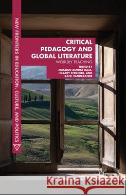 Critical Pedagogy and Global Literature: Worldly Teaching Masood Ashraf Raja Hillary Stringer Zach Vandezande 9781349457465 Palgrave MacMillan
