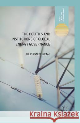 The Politics and Institutions of Global Energy Governance Thijs Van de Graaf   9781349457823 Palgrave Macmillan