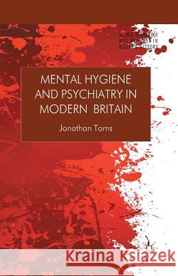 Mental Hygiene and Psychiatry in Modern Britain Jonathan Toms   9781349458080 Palgrave Macmillan