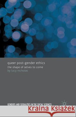 Queer Post-Gender Ethics: The Shape of Selves to Come Nicholas, Lucy 9781349458127