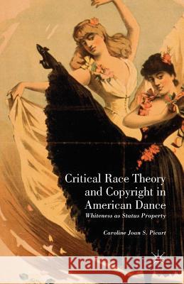 Critical Race Theory and Copyright in American Dance: Whiteness as Status Property Picart, Caroline Joan S. 9781349458196