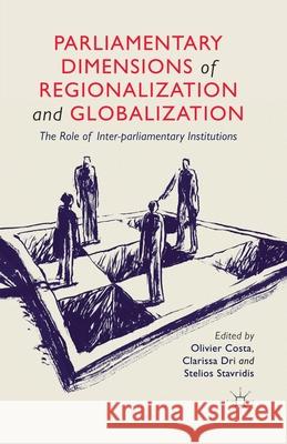 Parliamentary Dimensions of Regionalization and Globalization: The Role of Inter-Parliamentary Institutions Costa, O. 9781349458530 Palgrave Macmillan