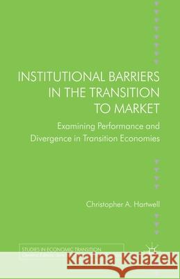Institutional Barriers in the Transition to Market: Examining Performance and Divergence in Transition Economies Hartwell, C. 9781349458745 Palgrave Macmillan
