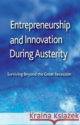 Entrepreneurship and Innovation During Austerity: Surviving Beyond the Great Recession Chaston, I. 9781349458943