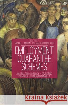 Employment Guarantee Schemes: Job Creation and Policy in Developing Countries and Emerging Markets Michael J. Murray Mathew Forstater M. Murray 9781349459049 Palgrave MacMillan