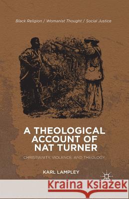 A Theological Account of Nat Turner: Christianity, Violence, and Theology Lampley, K. 9781349459230 Palgrave MacMillan