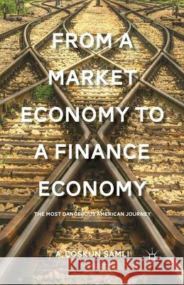 From a Market Economy to a Finance Economy: The Most Dangerous American Journey A. Coskun Samli 9781349459476