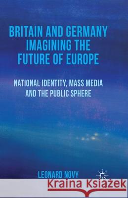 Britain and Germany Imagining the Future of Europe: National Identity, Mass Media and the Public Sphere Novy, L. 9781349459636 Palgrave Macmillan